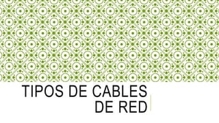 TIPOS DE CABLES
DE RED
 