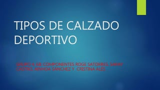 TIPOS DE CALZADO
DEPORTIVO
GRUPO 4, 6B: COMPONENTES ROGE SATORRES, SARAY
CASTRO, AINHOA SÁNCHEZ Y CRISTINA ALÉS
 
