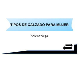 TIPOS DE CALZADO PARA MUJER
Selena Vega
 