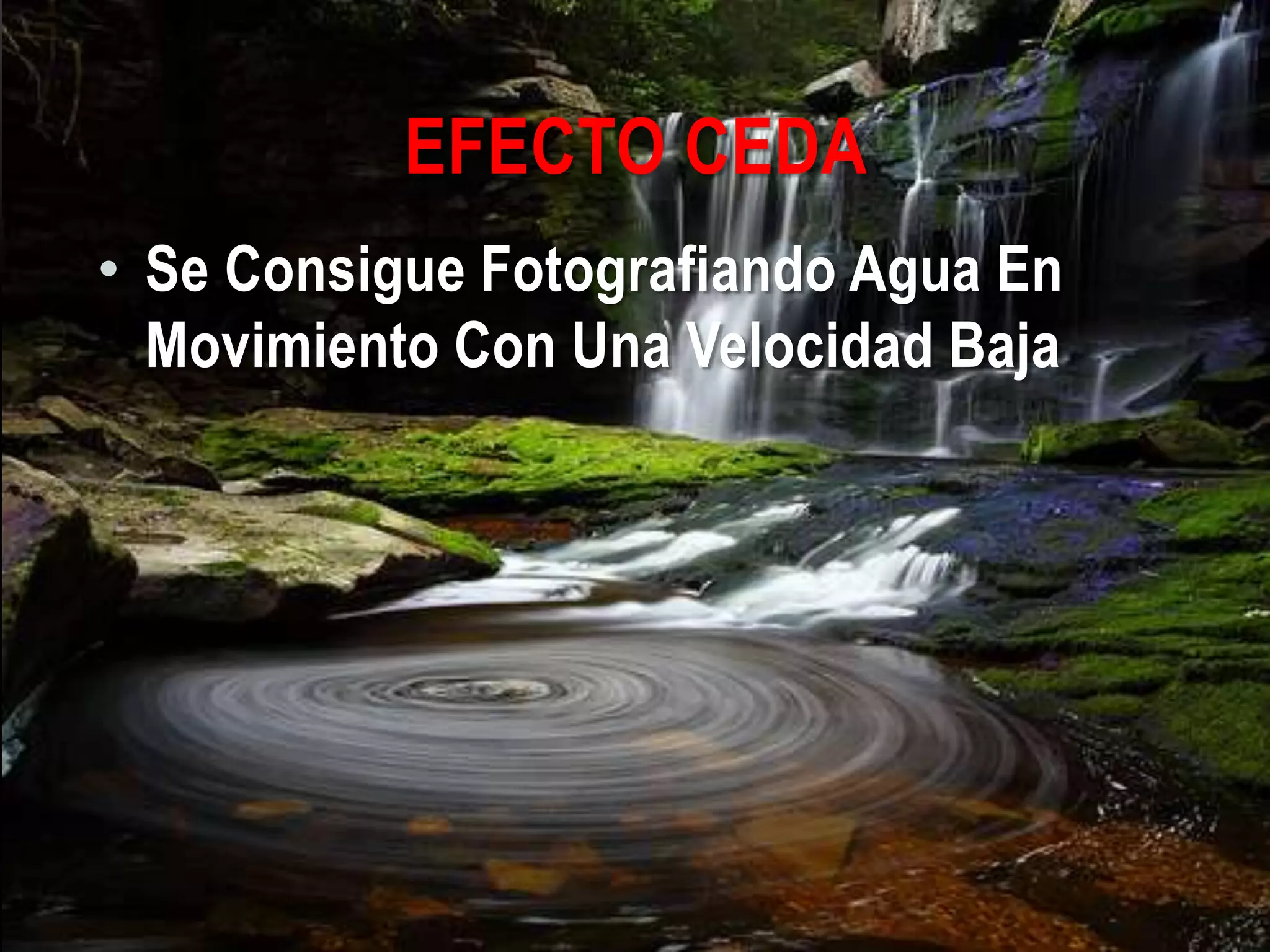 EFECTO CEDA
• Se Consigue Fotografiando Agua En
Movimiento Con Una Velocidad Baja
 
