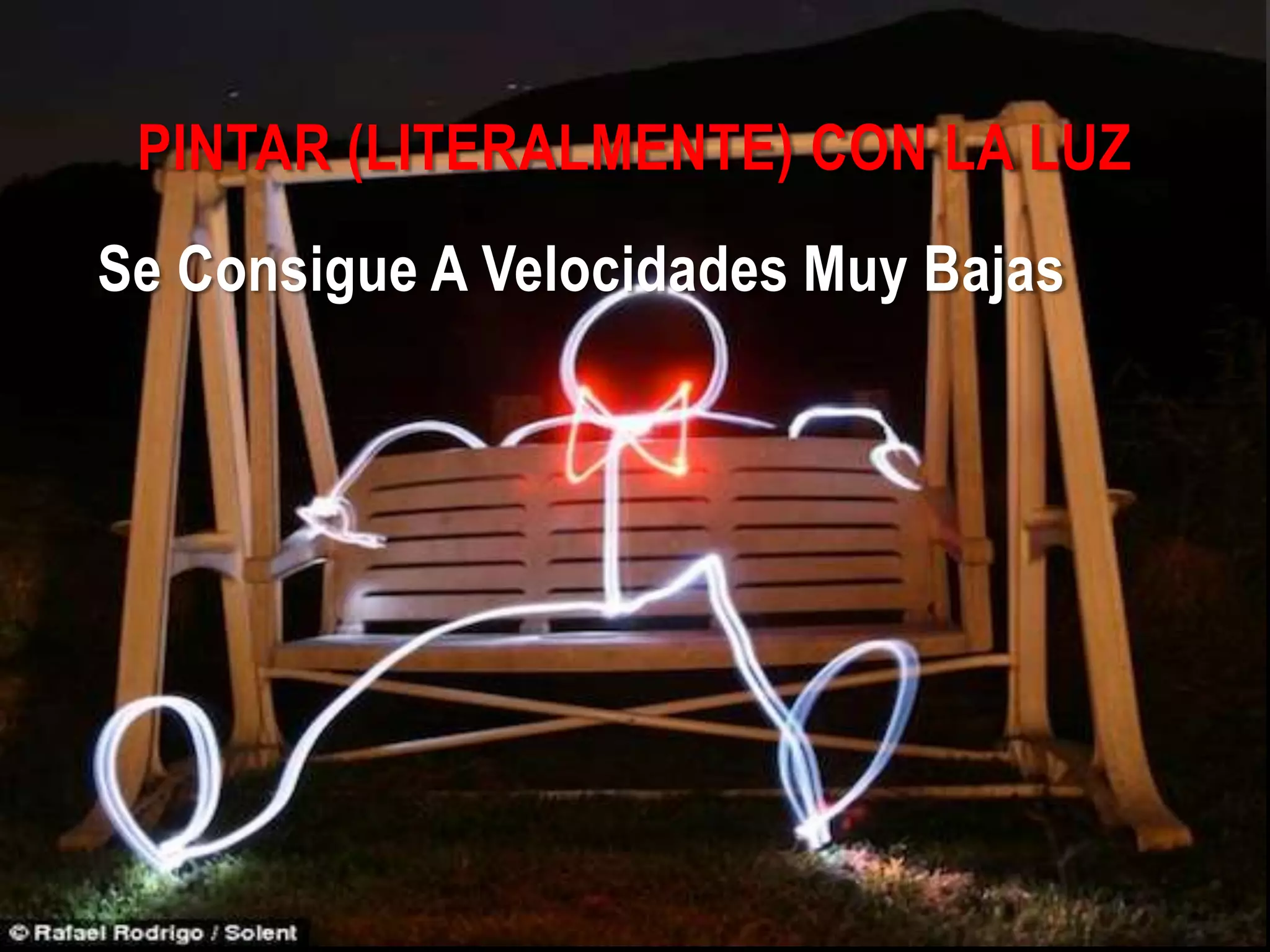 PINTAR (LITERALMENTE) CON LA LUZ
Se Consigue A Velocidades Muy Bajas
 