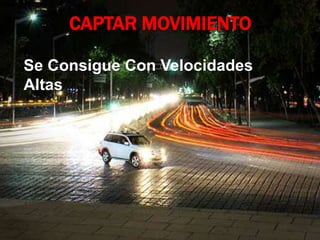 CAPTAR MOVIMIENTO
Se Consigue Con Velocidades
Altas
 