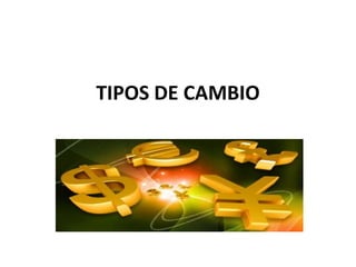 TIPOS DE CAMBIO
 