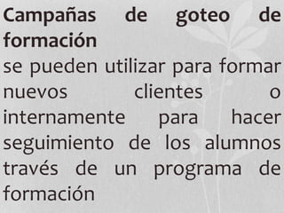 Campañas de goteo de
formación
se pueden utilizar para formar
nuevos clientes o
internamente para hacer
seguimiento de los alumnos
través de un programa de
formación
 