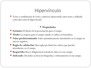 Hipervínculo
 Texto o combinación de texto y números almacenada como texto y utilizada
como dirección de hipervínculo.
 ...