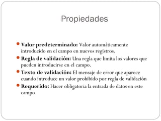 Propiedades
Valor predeterminado: Valor automáticamente
introducido en el campo en nuevos registros.
Regla de validación...