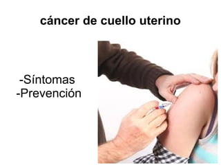 cáncer de cuello uterino
-Síntomas
-Prevención
 