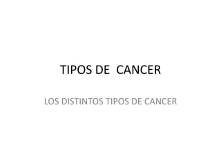 TIPOS DE CANCER
LOS DISTINTOS TIPOS DE CANCER
 