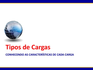 Tipos de Cargas
CONHECENDO AS CARACTERÍSTICAS DE CADA CARGA
 