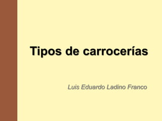 Tipos de carrocerías

      Luis Eduardo Ladino Franco
 