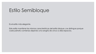 Estilo Semibloque
Es el estilo más elegante.
Este estilo mantiene las mismas características del estilo bloque y se distingue porque
cada párrafo comienza dejando una sangría de cinco a diez espacios.
 