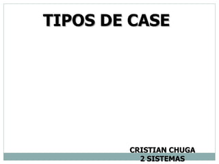 TIPOS DE CASE




        CRISTIAN CHUGA
          2 SISTEMAS
 