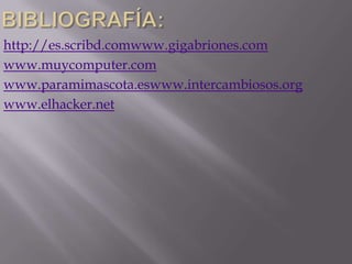 http://es.scribd.comwww.gigabriones.com
www.muycomputer.com
www.paramimascota.eswww.intercambiosos.org
www.elhacker.net
 