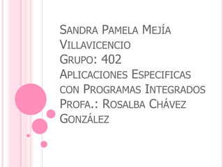 Sandra Pamela Mejía VillavicencioGrupo: 402Aplicaciones Especificas con Programas IntegradosProfa.: Rosalba Chávez González 