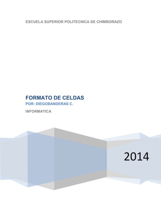ESCUELA SUPERIOR POLITECNICA DE CHIMBORAZO

FORMATO DE CELDAS
POR: DIEGOBANDERAS C.
INFORMATICA

2014

 
