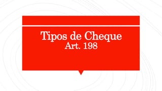 Tipos de Cheque
Art. 198
 