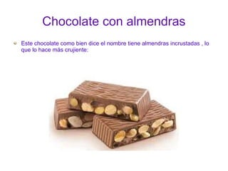 Chocolate con almendras
Este chocolate como bien dice el nombre tiene almendras incrustadas , lo
que lo hace más crujiente:

 