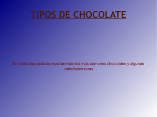 TIPOS DE CHOCOLATE

En estas diapositivas mostraremos los más comunes chocolates y algunas
variedades raras

 