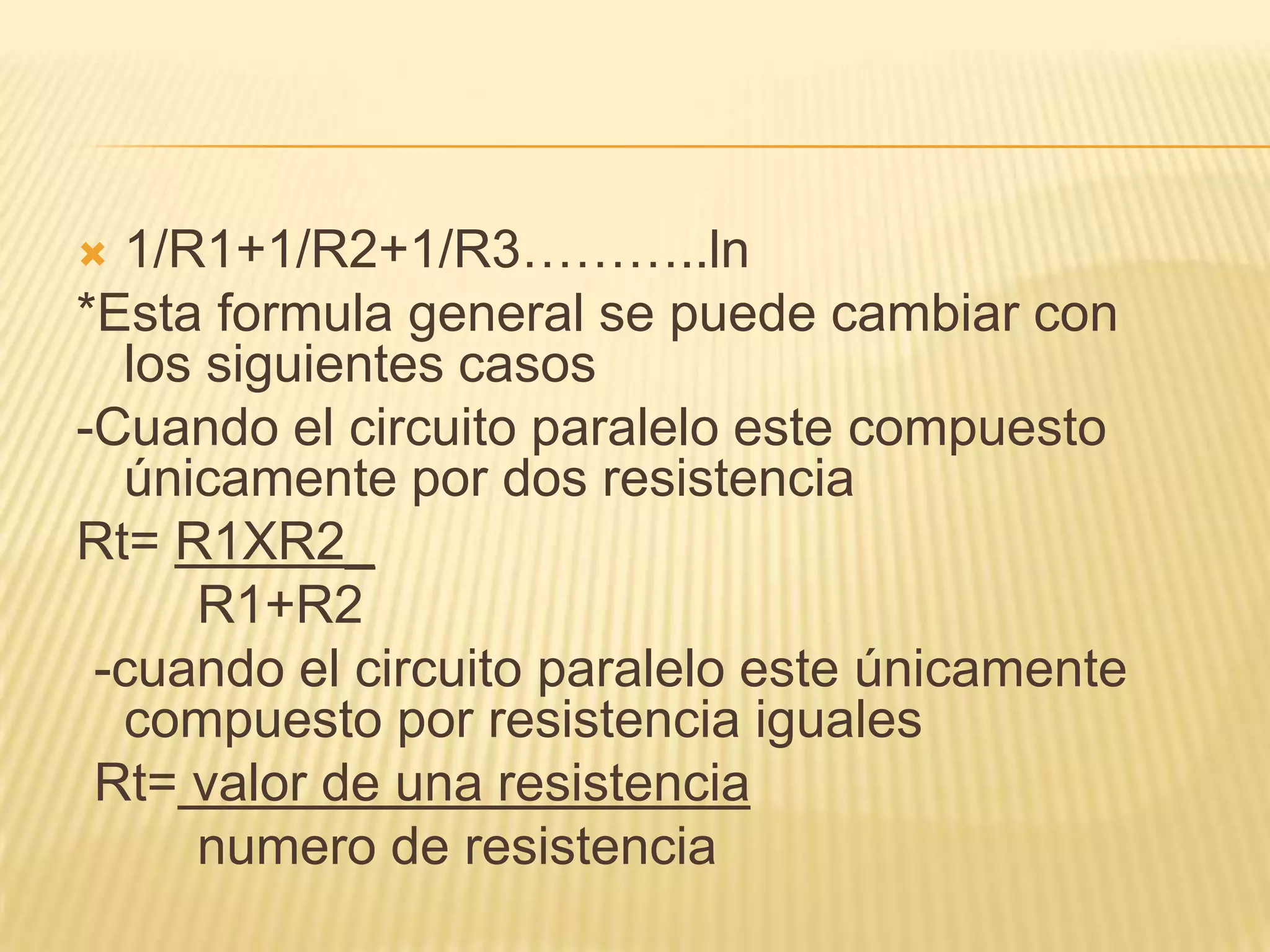 1/R1+1/R2+1/R3………..ln*Esta formula general se puede cambiar con los siguientes casos-Cuando el circuito paralelo este compuesto únicamente por dos resistencia Rt= R1XR2_       R1+R2-cuando el circuito paralelo este únicamente compuesto por resistencia igualesRt= valor de una resistencia       numero de resistencia  
