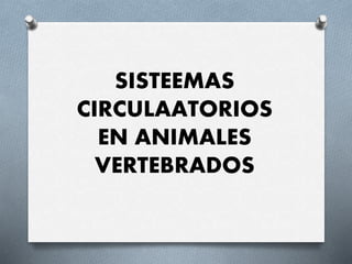 SISTEEMAS
CIRCULAATORIOS
EN ANIMALES
VERTEBRADOS
 