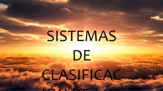 SISTEMAS 
DE 
CLASIFICAC 
IÓN DE LOS 
 
