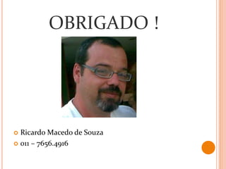 OBRIGADO !
 Ricardo Macedo de Souza
 011 – 7656.4916
 