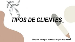 TIPOS DE CLIENTES
Alumna: Venegas Vasquez Nayeli Rocissela
 