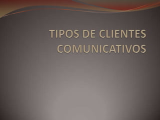 TIPOS DE CLIENTES COMUNICATIVOS 