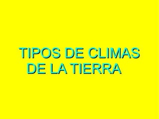 TIPOS DE CLIMAS
DE LA TIERRA

 