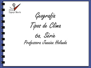 GeografiaTipos de Clima6a. Série ProfessoraJanaínaHolanda 