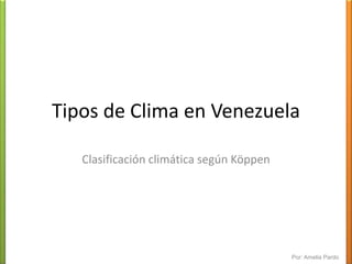 Tipos de Clima en Venezuela Clasificación climática según Köppen Por: Amelia Pardo 