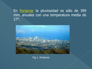 En Porlamar la pluviosidad es sólo de 399
mm. anuales con una temperatura media de
27°.

Fig.1. Porlamar

 