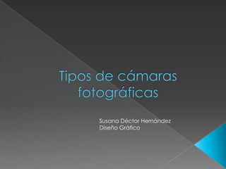 Tipos de cámaras fotográficas  Susana Déctor Hernández Diseño Gráfico 