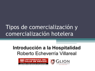 Tipos de comercialización y comercialización hotelera Introducción a la Hospitalidad Roberto Echeverría Villareal 