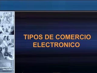 TIPOS DE COMERCIO
   ELECTRONICO
 