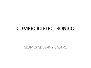 COMERCIO ELECTRONICO


  ALUMO(A): JENNY CASTRO
 
