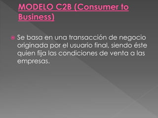  Se basa en una transacción de negocio
originada por el usuario final, siendo éste
quien fija las condiciones de venta a las
empresas.