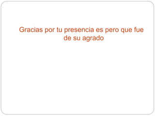 Gracias por tu presencia es pero que fue
de su agrado
 