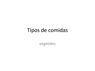 Tipos de comidas
vegetales
 
