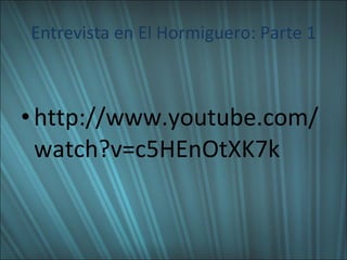 Entrevista en El Hormiguero: Parte 1 http://www.youtube.com/watch?v=c5HEnOtXK7k 