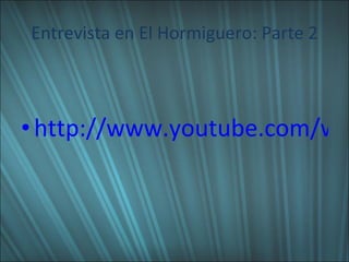 Entrevista en El Hormiguero: Parte 2 http://www.youtube.com/watch?v=XH3qcmqHJj0 