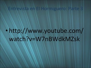 Entrevista en El Hormiguero: Parte 3 http://www.youtube.com/watch?v=W7nBWdkMZsk 