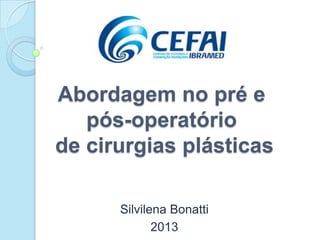 Abordagem no pré e
pós-operatório
de cirurgias plásticas
Silvilena Bonatti
2013
 