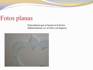 Fotos planas
Fotos planas que se basan en la forma
bidimensional, en el color y el impacto
 