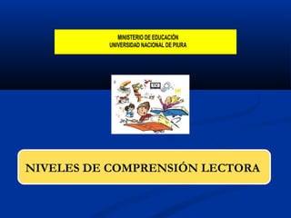 NIVELES DE COMPRENSIÓN LECTORA
MINISTERIO DE EDUCACIÓN
UNIVERSIDAD NACIONAL DE PIURA
 