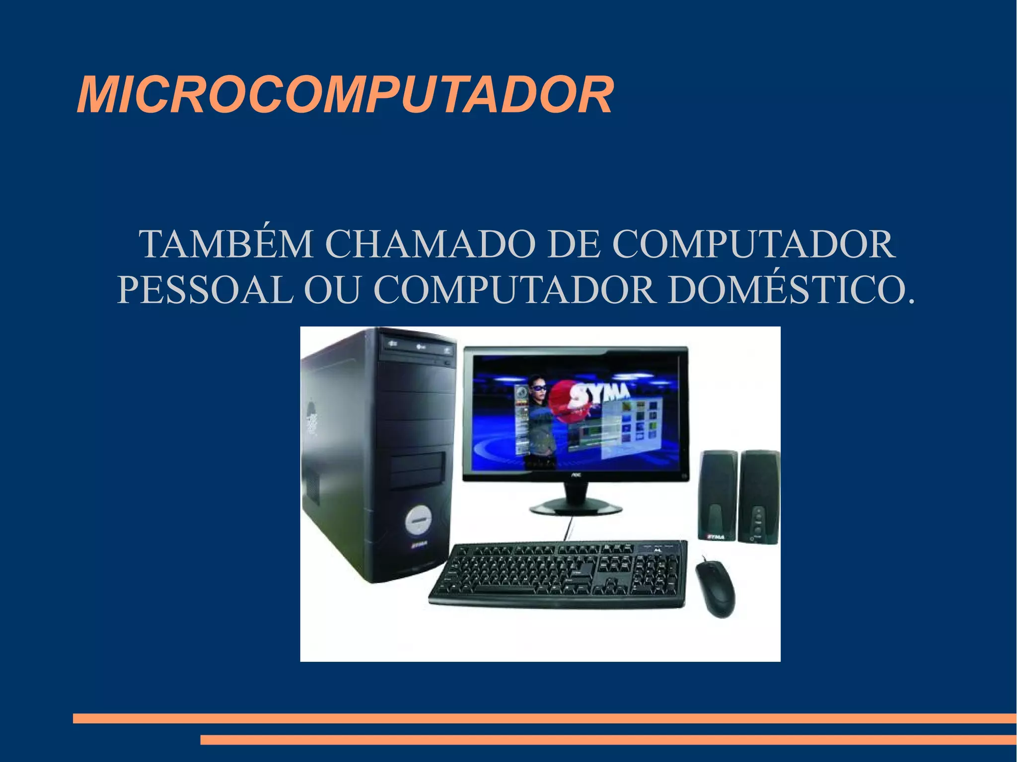MICROCOMPUTADOR
TAMBÉM CHAMADO DE COMPUTADOR
PESSOAL OU COMPUTADOR DOMÉSTICO.
 