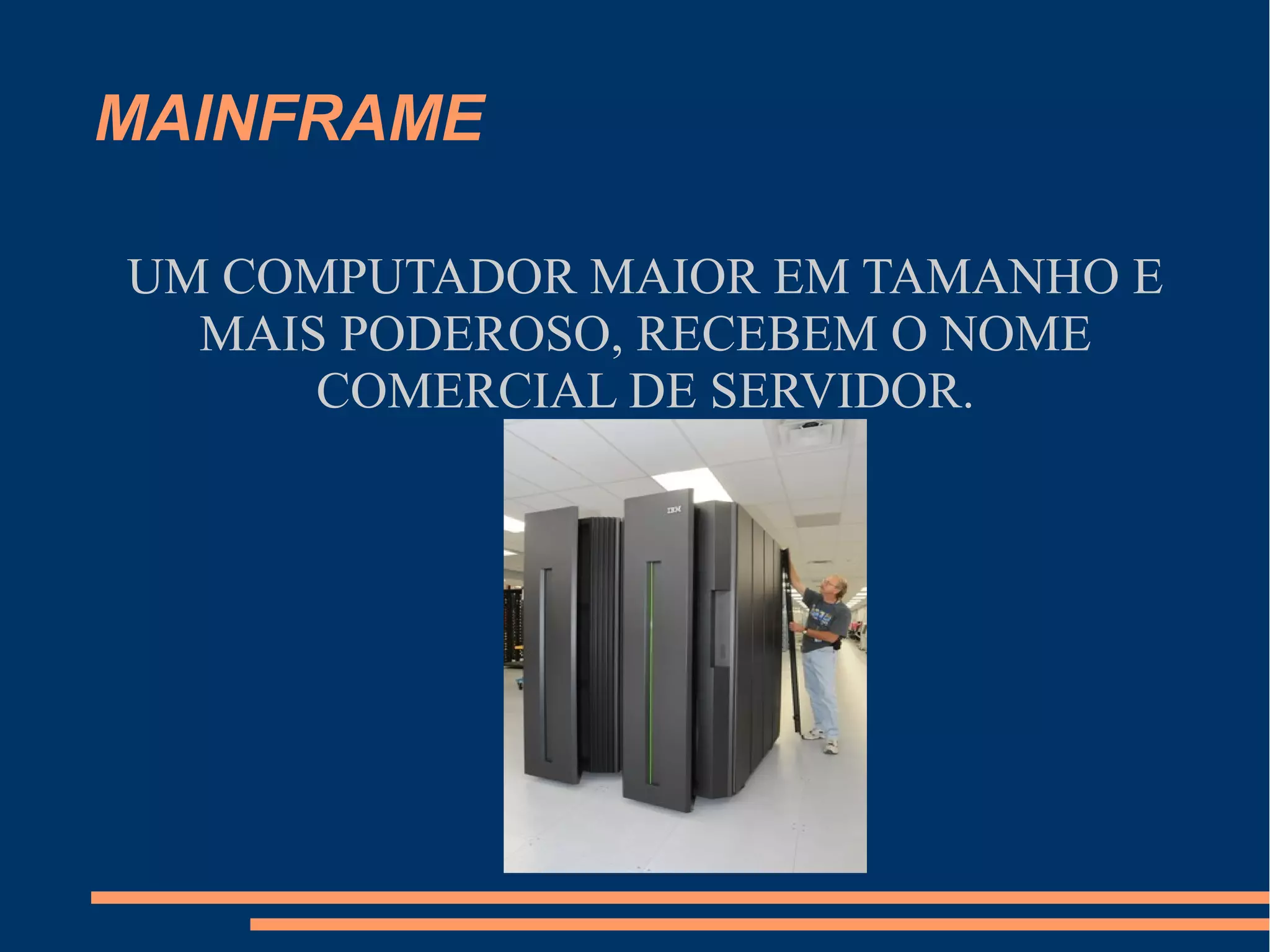 MAINFRAME
UM COMPUTADOR MAIOR EM TAMANHO E
MAIS PODEROSO, RECEBEM O NOME
COMERCIAL DE SERVIDOR.
 