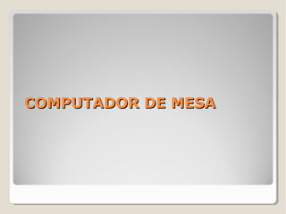 COMPUTADOR DE MESACOMPUTADOR DE MESA
 