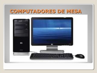 COMPUTADORES DE MESACOMPUTADORES DE MESA
 