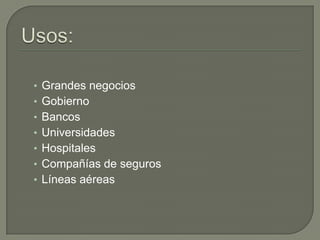 Usos:Grandes negociosGobiernoBancosUniversidadesHospitalesCompañías de seguros Líneas aéreas